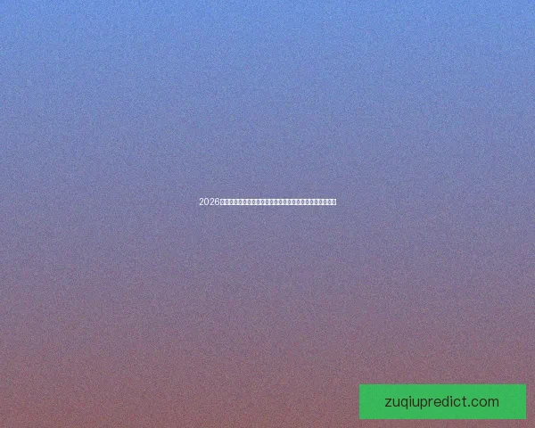 2026世界杯竞猜分析与预测：全球球队实力对比与最佳下注策略