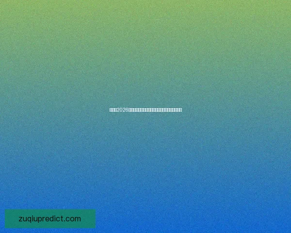 世界杯2026买球全攻略数据分析赔率趋势与实战技巧核心指南